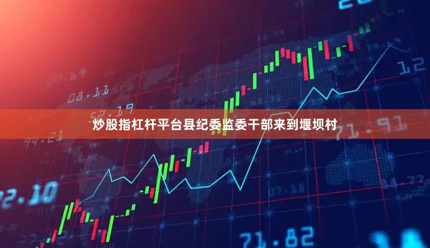 炒股指杠杆平台县纪委监委干部来到堰坝村