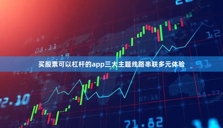买股票可以杠杆的app　　三大主题线路串联多元体验