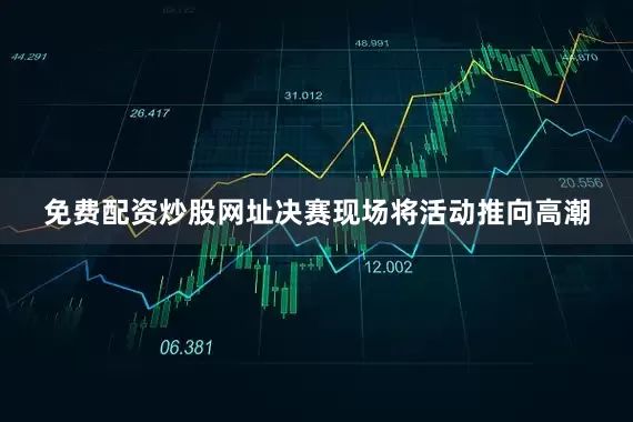 免费配资炒股网址决赛现场将活动推向高潮