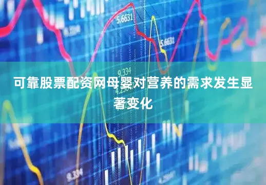 可靠股票配资网母婴对营养的需求发生显著变化