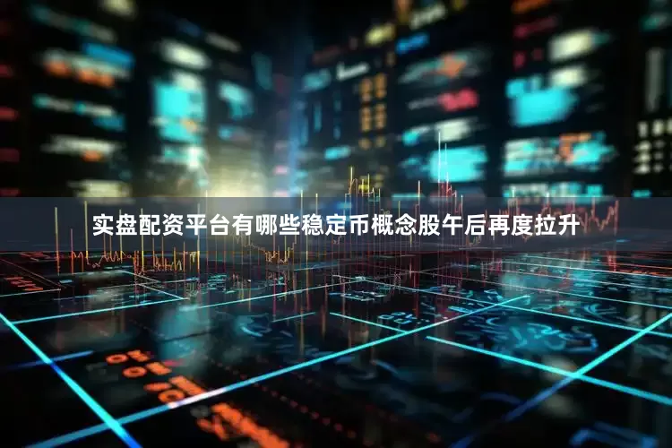 实盘配资平台有哪些稳定币概念股午后再度拉升