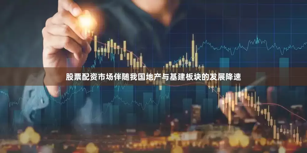 股票配资市场伴随我国地产与基建板块的发展降速