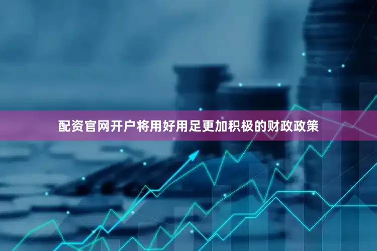 配资官网开户将用好用足更加积极的财政政策