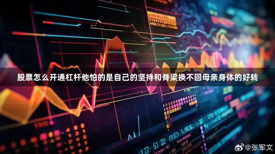 股票怎么开通杠杆他怕的是自己的坚持和脊梁换不回母亲身体的好转