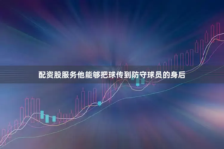 配资股服务他能够把球传到防守球员的身后