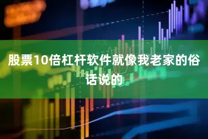 股票10倍杠杆软件就像我老家的俗话说的