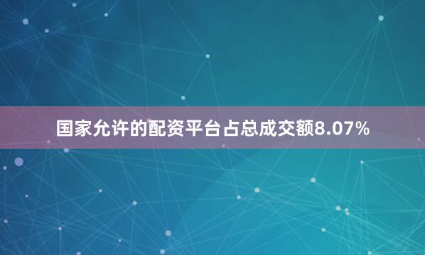 国家允许的配资平台占总成交额8.07%