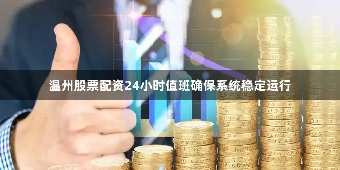 温州股票配资24小时值班确保系统稳定运行