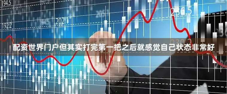 配资世界门户但其实打完第一把之后就感觉自己状态非常好