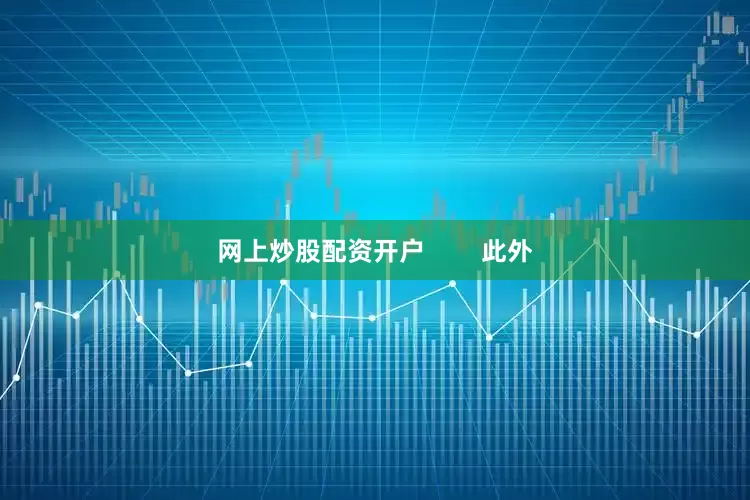 网上炒股配资开户        此外