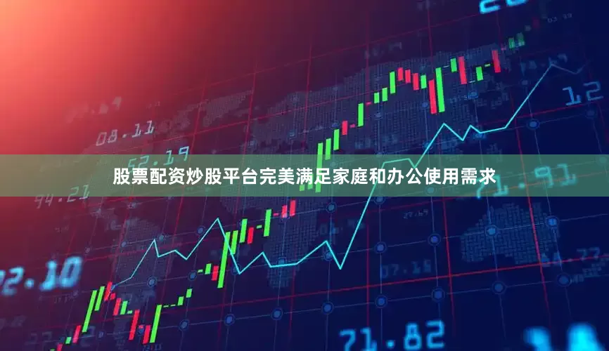 股票配资炒股平台完美满足家庭和办公使用需求