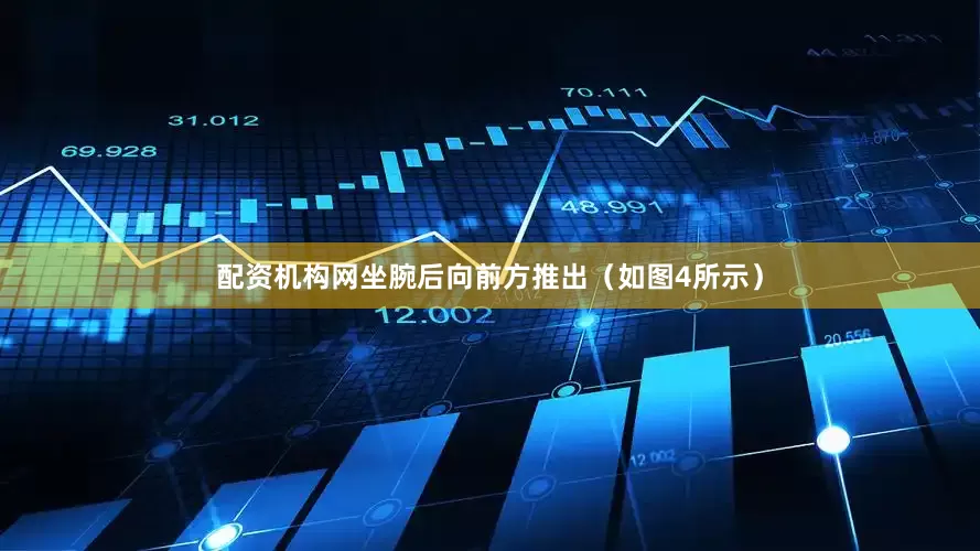 配资机构网坐腕后向前方推出（如图4所示）