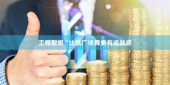 工程配资“比跳广场舞更有成就感