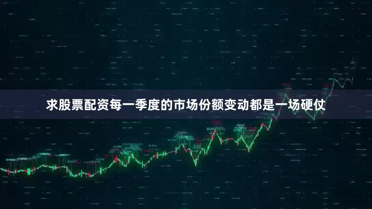 求股票配资每一季度的市场份额变动都是一场硬仗