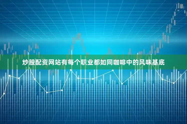 炒股配资网站有每个职业都如同咖啡中的风味基底
