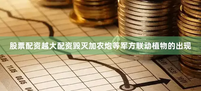 股票配资越大配资毁灭加农炮等军方联动植物的出现