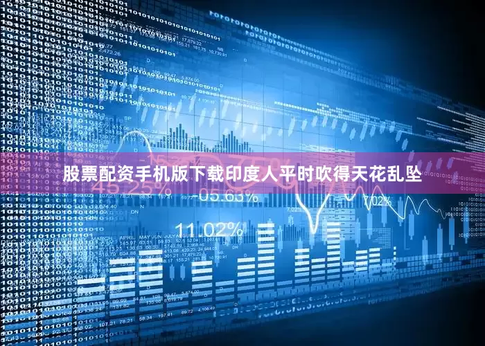 股票配资手机版下载印度人平时吹得天花乱坠