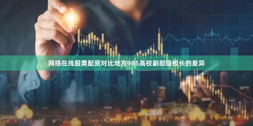 网络在线股票配资对比地方985高校副部级校长的差异