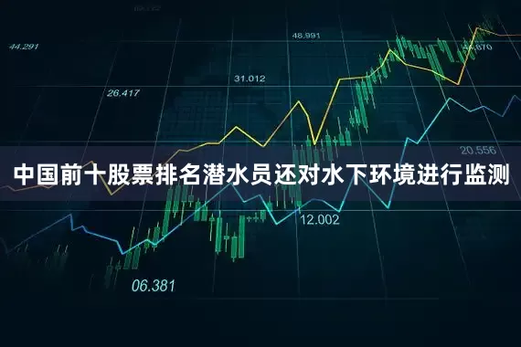 中国前十股票排名潜水员还对水下环境进行监测