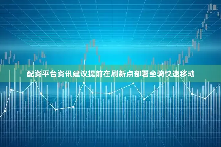 配资平台资讯建议提前在刷新点部署坐骑快速移动