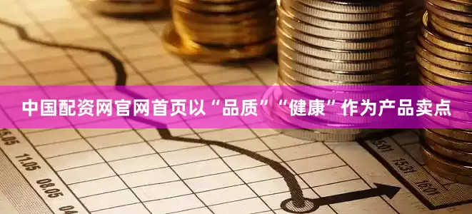 中国配资网官网首页以“品质”“健康”作为产品卖点