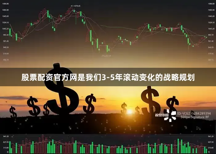 股票配资官方网是我们3-5年滚动变化的战略规划