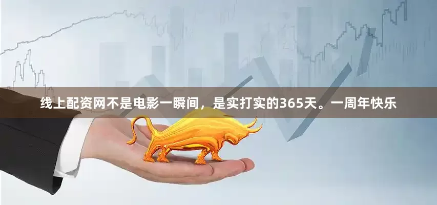 线上配资网不是电影一瞬间，是实打实的365天。一周年快乐