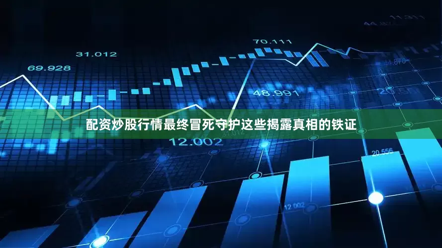 配资炒股行情最终冒死守护这些揭露真相的铁证