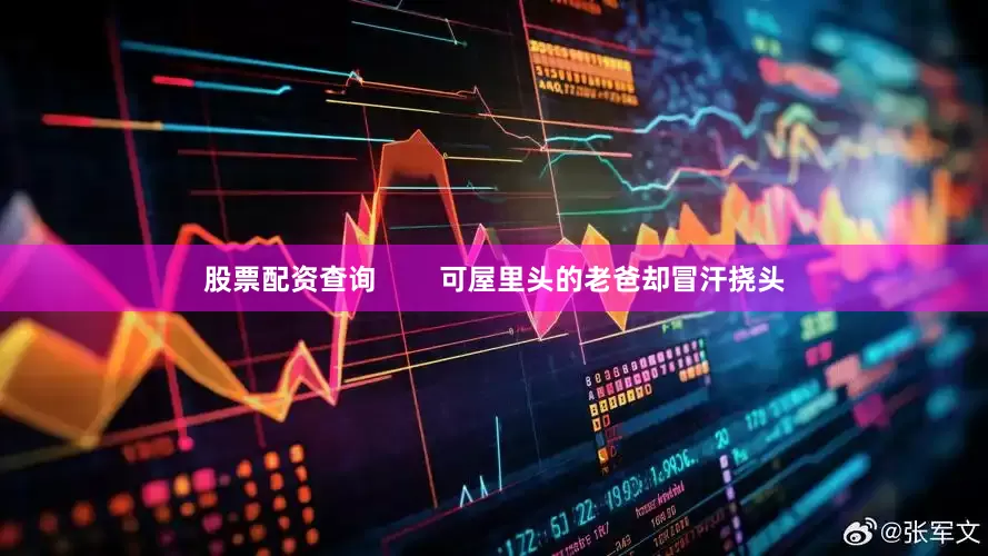 股票配资查询        可屋里头的老爸却冒汗挠头