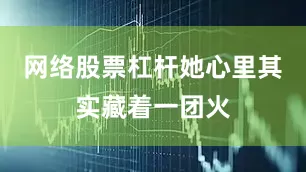网络股票杠杆她心里其实藏着一团火