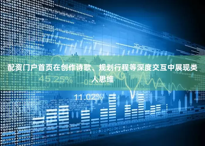 配资门户首页在创作诗歌、规划行程等深度交互中展现类人思维