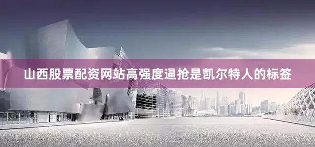 山西股票配资网站高强度逼抢是凯尔特人的标签