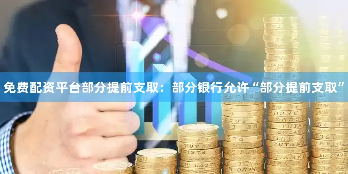 免费配资平台部分提前支取：部分银行允许“部分提前支取”