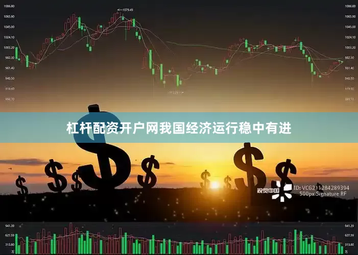 杠杆配资开户网我国经济运行稳中有进
