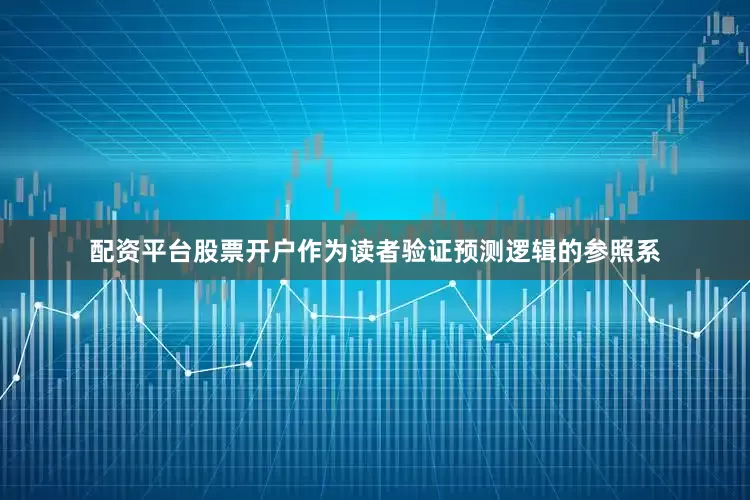 配资平台股票开户作为读者验证预测逻辑的参照系