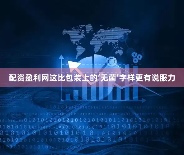 配资盈利网这比包装上的‘无菌’字样更有说服力