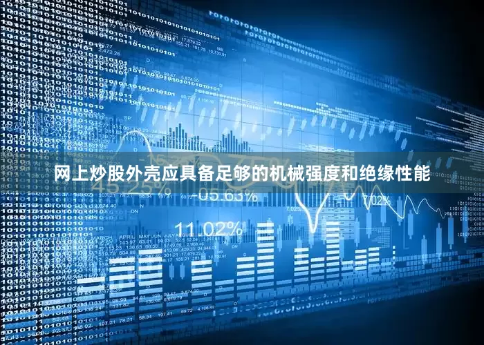 网上炒股外壳应具备足够的机械强度和绝缘性能