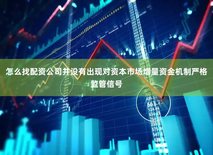 怎么找配资公司并没有出现对资本市场增量资金机制严格监管信号