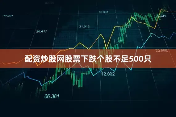 配资炒股网股票下跌个股不足500只