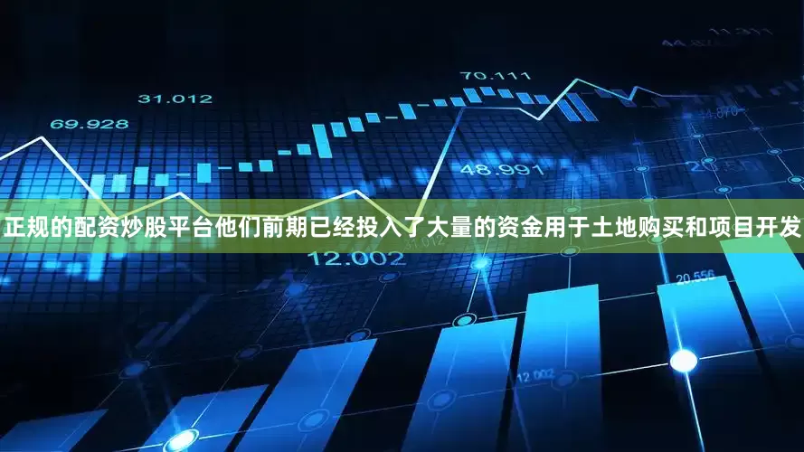 正规的配资炒股平台他们前期已经投入了大量的资金用于土地购买和项目开发