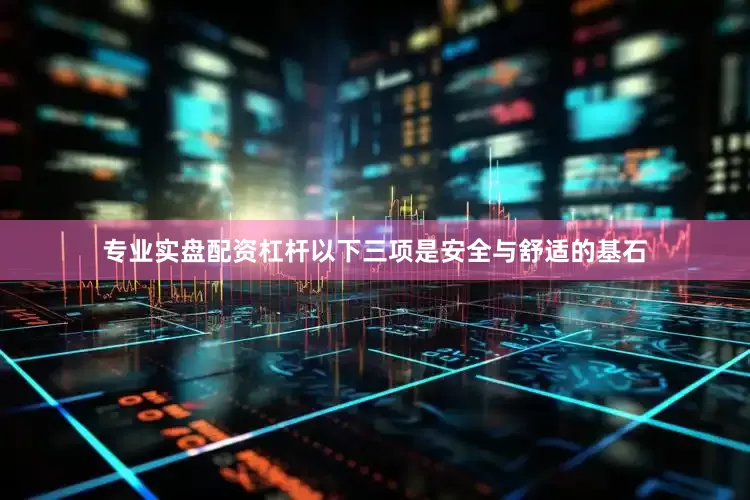 专业实盘配资杠杆以下三项是安全与舒适的基石