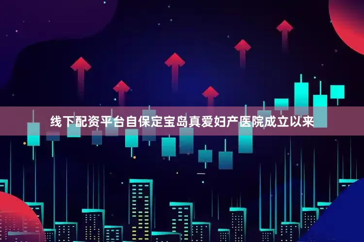 线下配资平台自保定宝岛真爱妇产医院成立以来