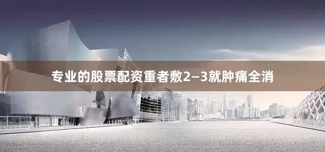 专业的股票配资重者敷2—3就肿痛全消