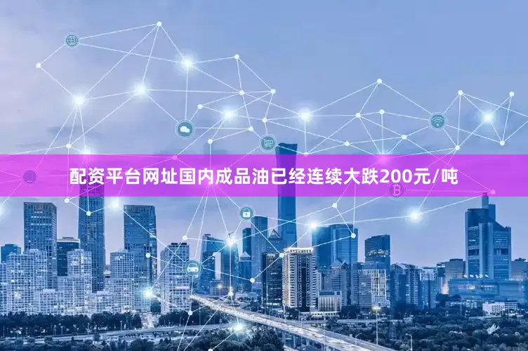 配资平台网址国内成品油已经连续大跌200元/吨